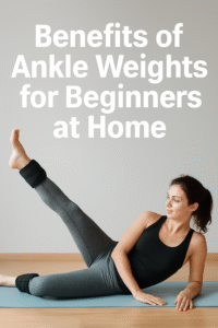 Benefits of Ankle Weights for Beginners at Home